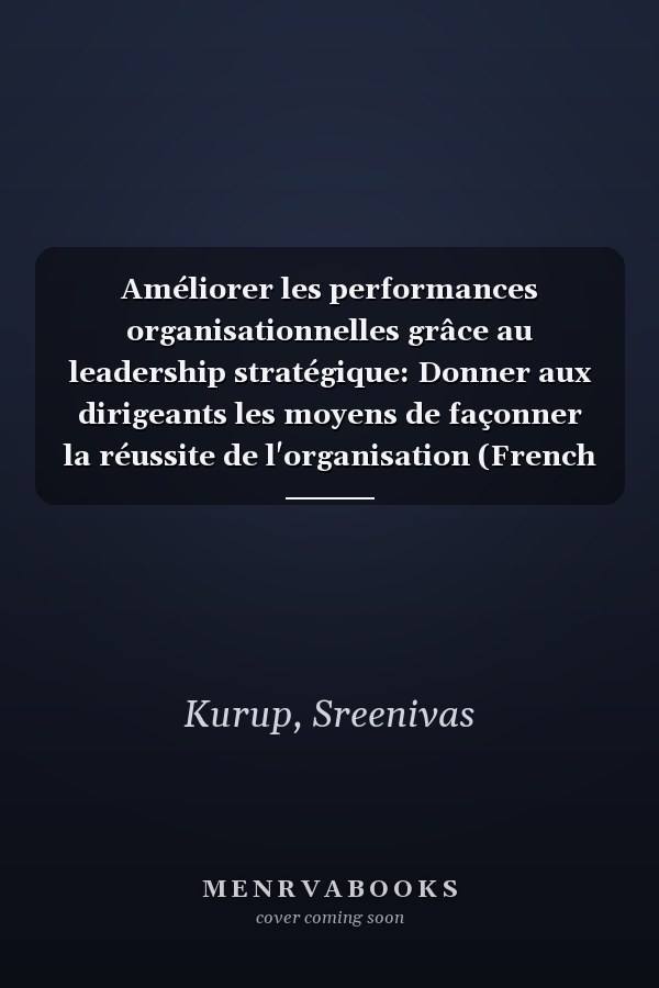 Améliorer les performances organisationnelles grâce au leadership stratégique: Donner aux dirigeants les moyens de façonner la réussite de l'organisation (French Edition)