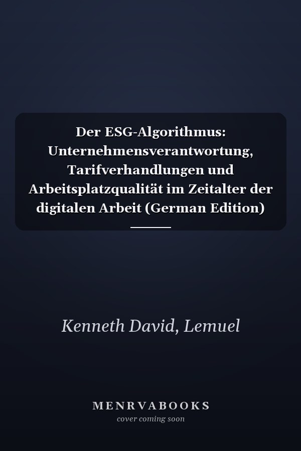 Der ESG-Algorithmus: Unternehmensverantwortung, Tarifverhandlungen und Arbeitsplatzqualität im Zeitalter der digitalen Arbeit (German Edition)
