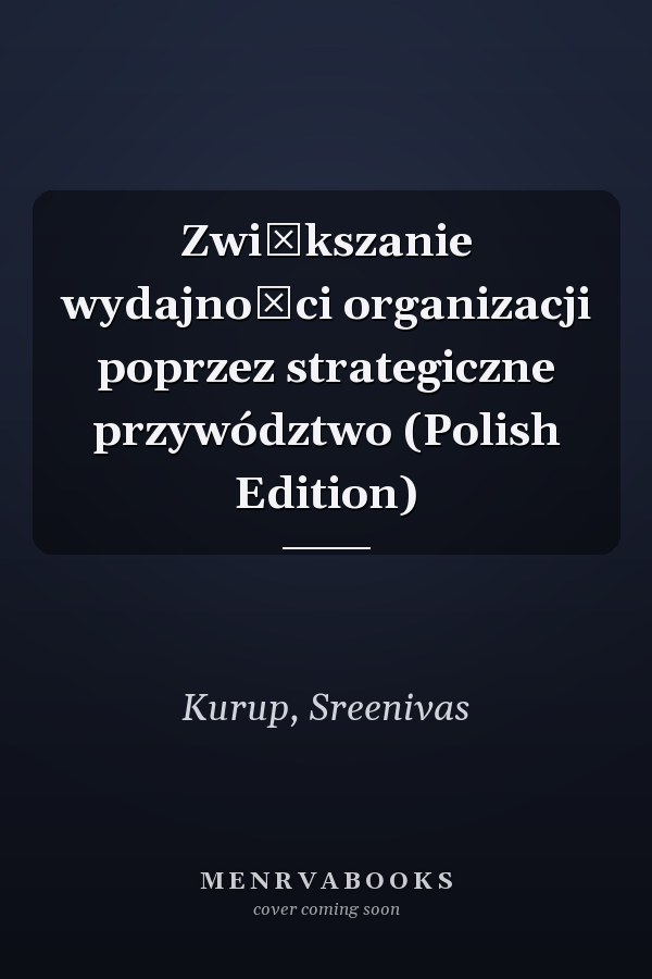 Zwiększanie wydajności organizacji poprzez strategiczne przywództwo (Polish Edition)