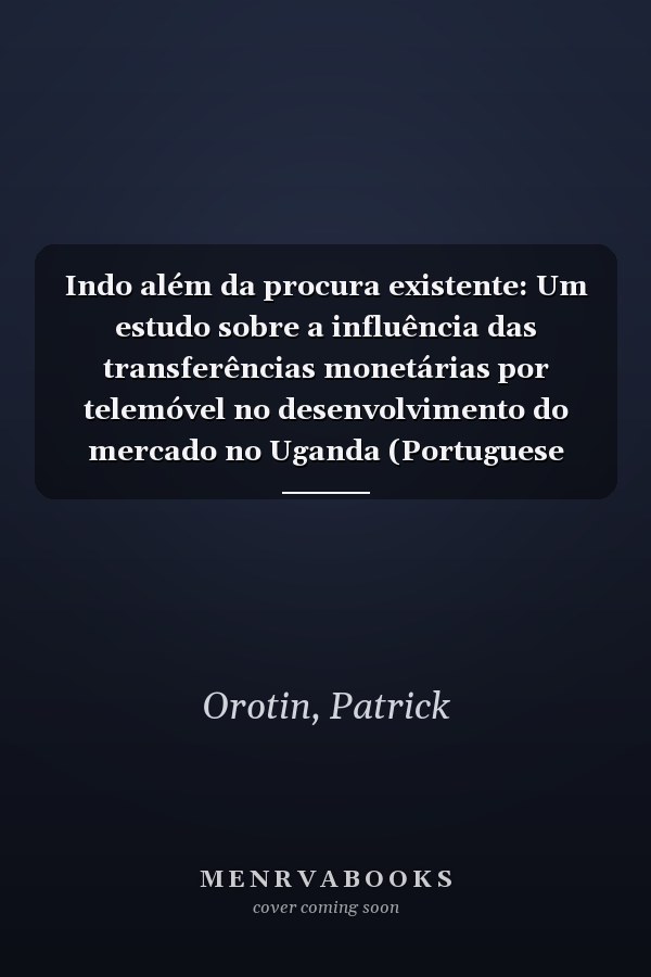 Indo além da procura existente: Um estudo sobre a influência das transferências monetárias por telemóvel no desenvolvimento do mercado no Uganda (Portuguese Edition)