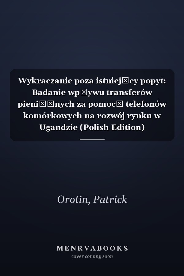 Wykraczanie poza istniejący popyt: Badanie wpływu transferów pieniężnych za pomocą telefonów komórkowych na rozwój rynku w Ugandzie (Polish Edition)
