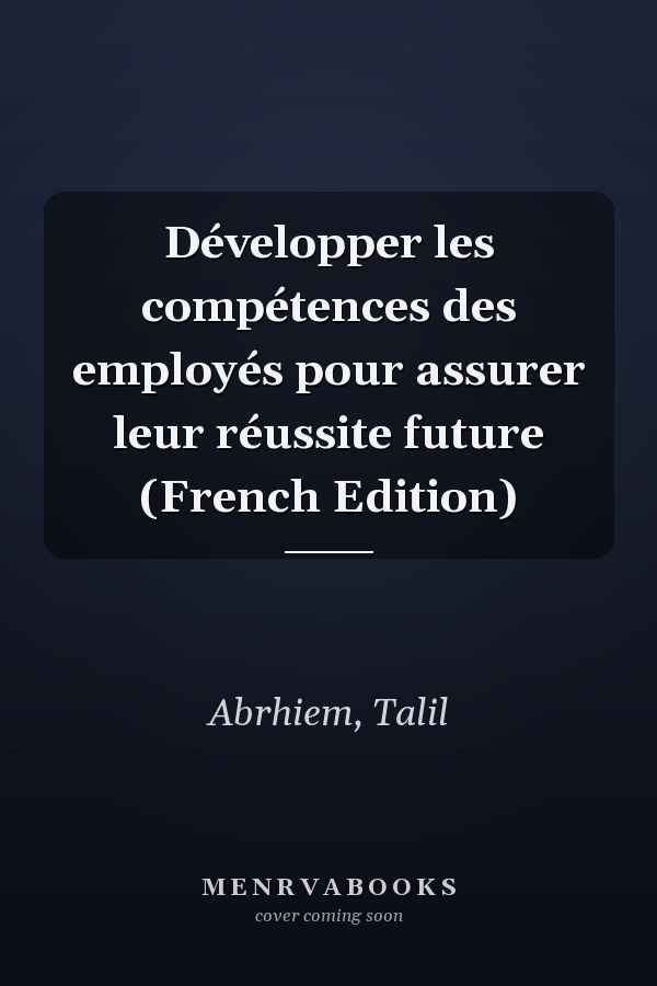 Développer les compétences des employés pour assurer leur réussite future (French Edition)