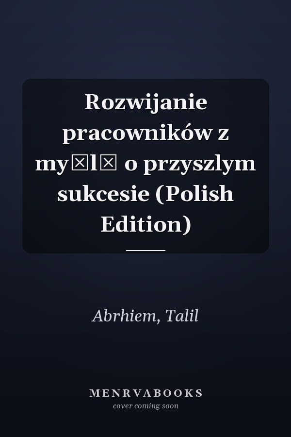 Rozwijanie pracowników z myślą o przyszlym sukcesie (Polish Edition)