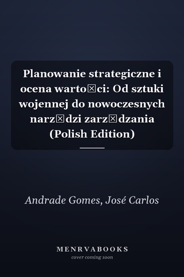 Planowanie strategiczne i ocena wartości: Od sztuki wojennej do nowoczesnych narzędzi zarządzania (Polish Edition)