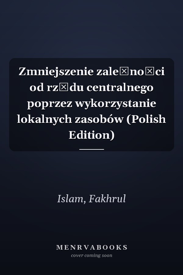 Zmniejszenie zależności od rządu centralnego poprzez wykorzystanie lokalnych zasobów (Polish Edition)