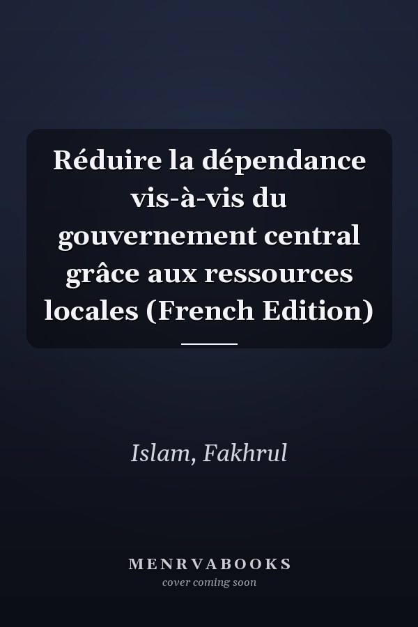 Réduire la dépendance vis-à-vis du gouvernement central grâce aux ressources locales (French Edition)