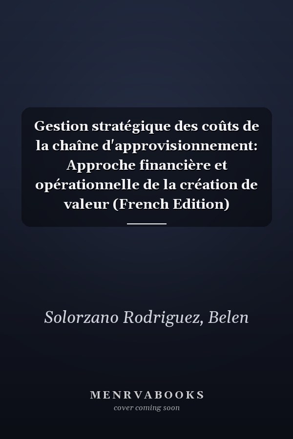 Gestion stratégique des coûts de la chaîne d'approvisionnement: Approche financière et opérationnelle de la création de valeur (French Edition)