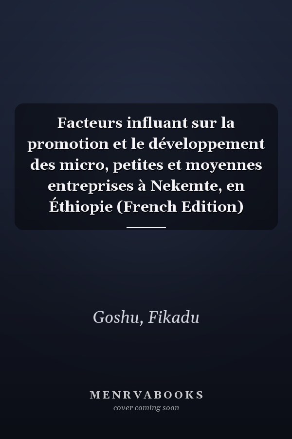 Facteurs influant sur la promotion et le développement des micro, petites et moyennes entreprises à Nekemte, en Éthiopie (French Edition)