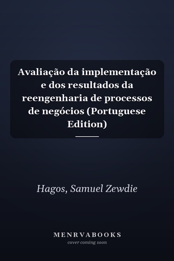 Avaliação da implementação e dos resultados da reengenharia de processos de negócios (Portuguese Edition)