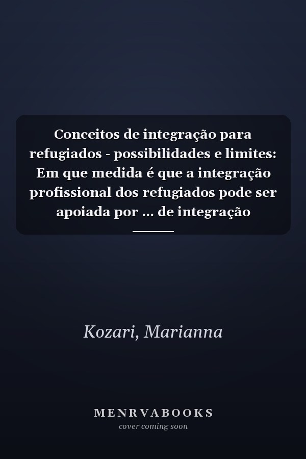 Conceitos de integração para refugiados - possibilidades e limites: Em que medida é que a integração profissional dos refugiados pode ser apoiada por ... de integração adequados? (Portuguese Edition)