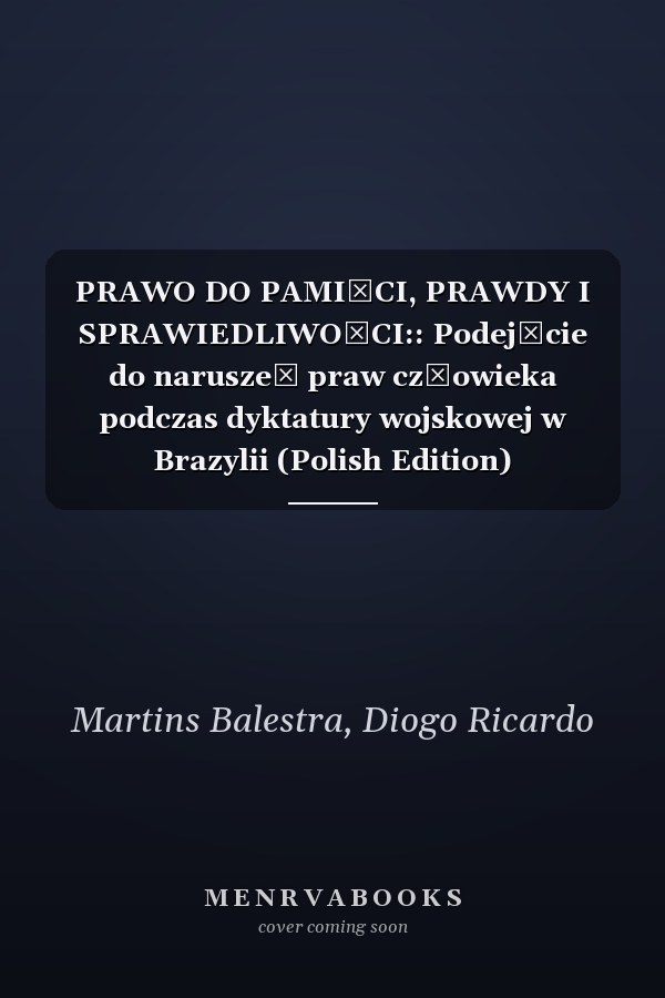 PRAWO DO PAMIĘCI, PRAWDY I SPRAWIEDLIWOŚCI:: Podejście do naruszeń praw człowieka podczas dyktatury wojskowej w Brazylii (Polish Edition)