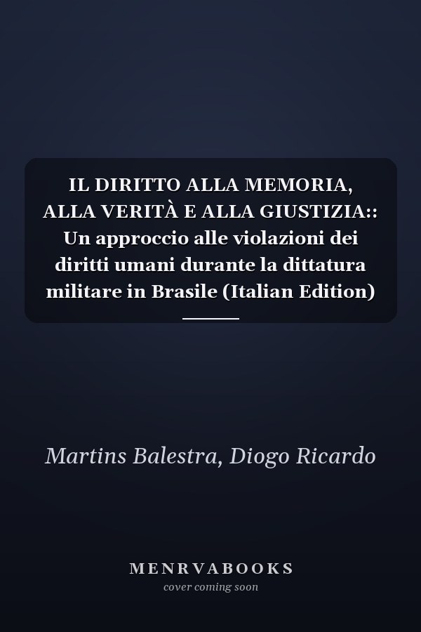 IL DIRITTO ALLA MEMORIA, ALLA VERITÀ E ALLA GIUSTIZIA:: Un approccio alle violazioni dei diritti umani durante la dittatura militare in Brasile (Italian Edition)