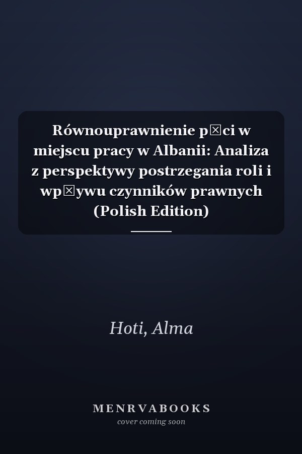 Równouprawnienie płci w miejscu pracy w Albanii: Analiza z perspektywy postrzegania roli i wpływu czynników prawnych (Polish Edition)