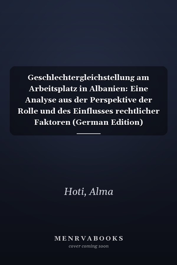 Geschlechtergleichstellung am Arbeitsplatz in Albanien: Eine Analyse aus der Perspektive der Rolle und des Einflusses rechtlicher Faktoren (German Edition)