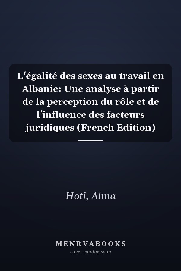 L'égalité des sexes au travail en Albanie: Une analyse à partir de la perception du rôle et de l'influence des facteurs juridiques (French Edition)