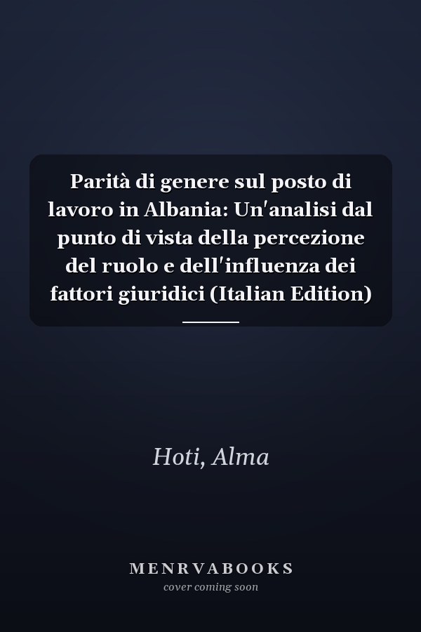 Parità di genere sul posto di lavoro in Albania: Un'analisi dal punto di vista della percezione del ruolo e dell'influenza dei fattori giuridici (Italian Edition)