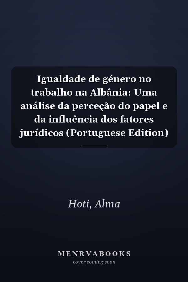 Igualdade de género no trabalho na Albânia: Uma análise da perceção do papel e da influência dos fatores jurídicos (Portuguese Edition)