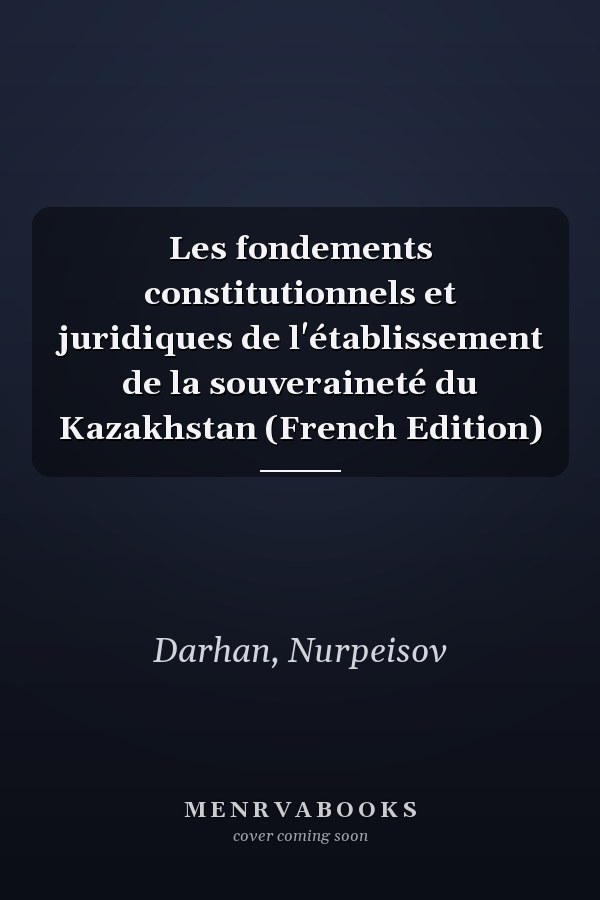 Les fondements constitutionnels et juridiques de l'établissement de la souveraineté du Kazakhstan (French Edition)