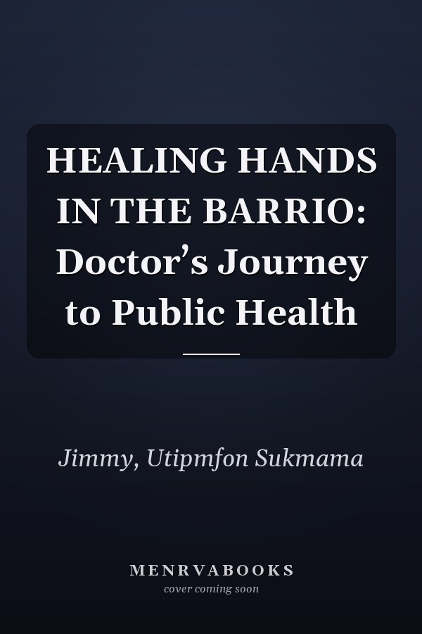HEALING HANDS IN THE BARRIO: Doctor’s Journey to Public Health