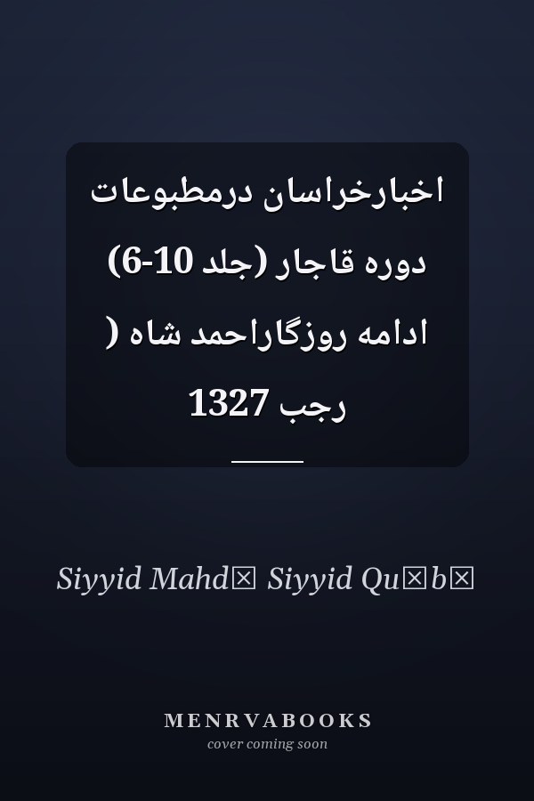اخبارخراسان درمطبوعات دوره قاجار (جلد 10-6) ادامه روزگاراحمد شاه ( رجب 1327