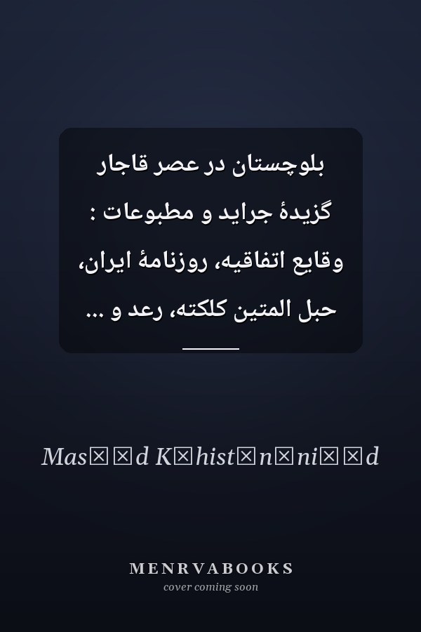 بلوچستان در عصر قاجار گزيدۀ جرايد و مطبوعات : وقايع اتفاقيه، روزنامۀ ايران، حبل المتين کلکته، رعد و ...