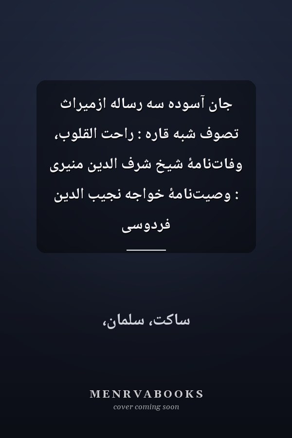 جان آسوده سه رساله ازمیراث تصوف شبه قاره : راحت القلوب، وفات‌نامۀ شیخ شرف الدین منیری : وصیت‌نامۀ خواجه نجیب الدین فردوسی