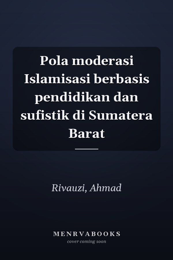 Pola moderasi Islamisasi berbasis pendidikan dan sufistik di Sumatera Barat
