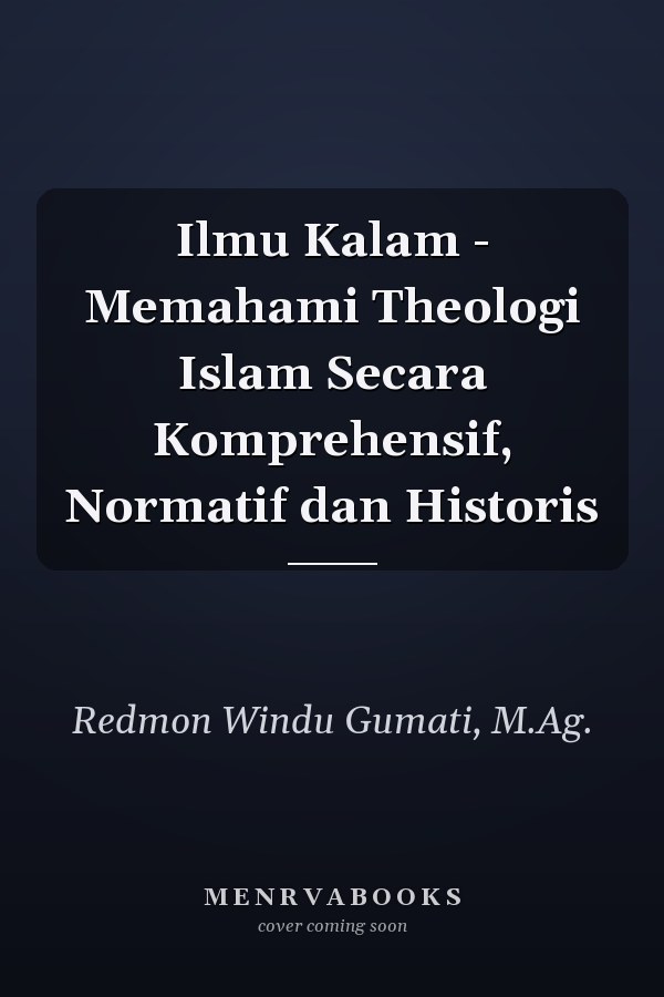 Ilmu Kalam - Memahami Theologi Islam Secara Komprehensif, Normatif dan Historis