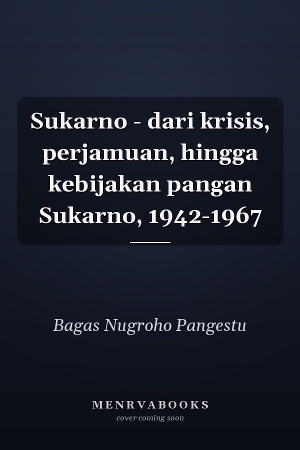 Sukarno - dari krisis, perjamuan, hingga kebijakan pangan Sukarno, 1942-1967