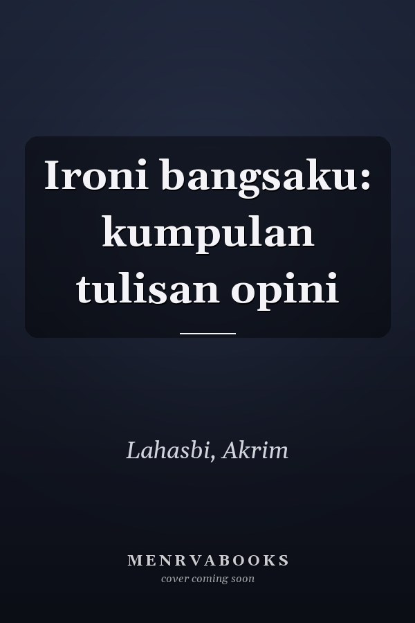 Ironi bangsaku: kumpulan tulisan opini