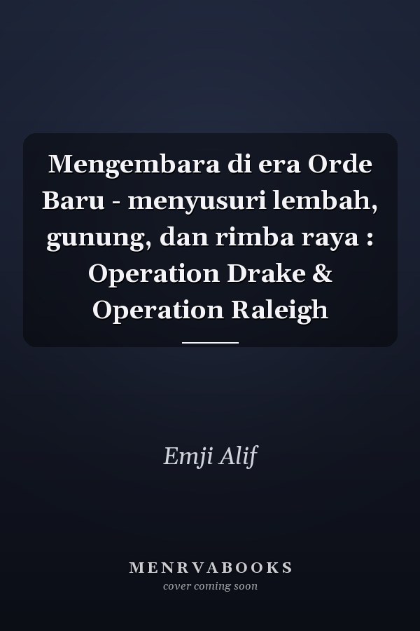 Mengembara di era Orde Baru - menyusuri lembah, gunung, dan rimba raya : Operation Drake & Operation Raleigh
