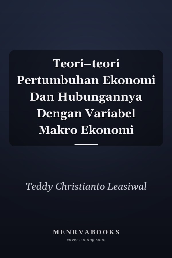 Teori–teori Pertumbuhan Ekonomi Dan Hubungannya Dengan Variabel Makro Ekonomi