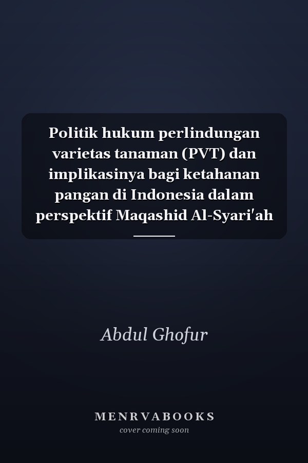 Politik hukum perlindungan varietas tanaman (PVT) dan implikasinya bagi ketahanan pangan di Indonesia dalam perspektif Maqashid Al-Syari'ah