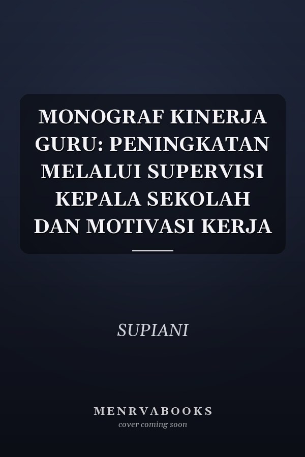 MONOGRAF KINERJA GURU: PENINGKATAN MELALUI SUPERVISI KEPALA SEKOLAH DAN MOTIVASI KERJA