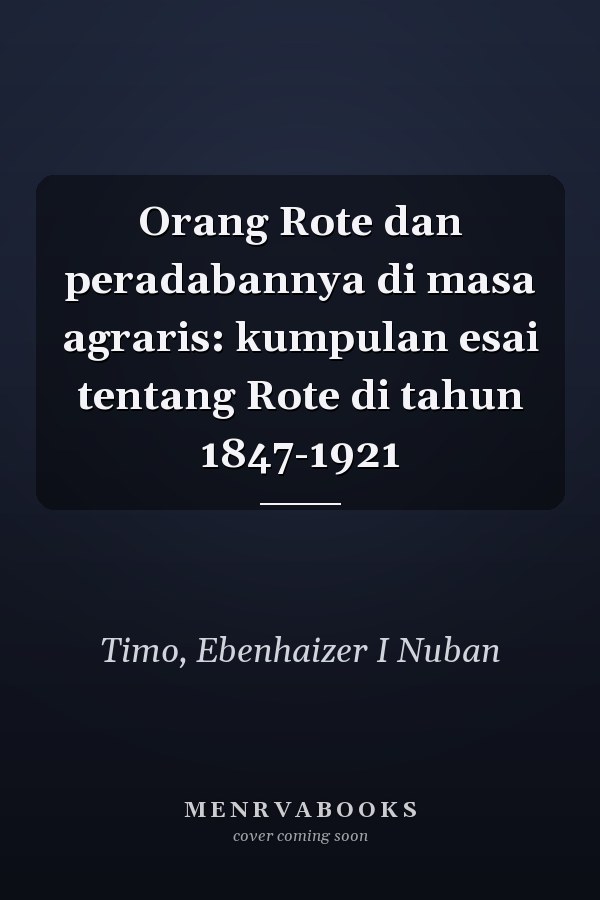 Orang Rote dan peradabannya di masa agraris: kumpulan esai tentang Rote di tahun 1847-1921