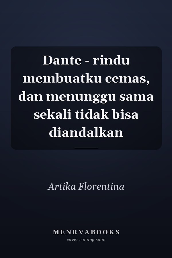 Dante - rindu membuatku cemas, dan menunggu sama sekali tidak bisa diandalkan