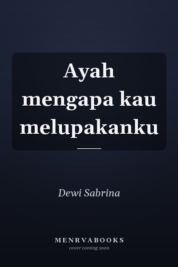 Ayah mengapa kau melupakanku