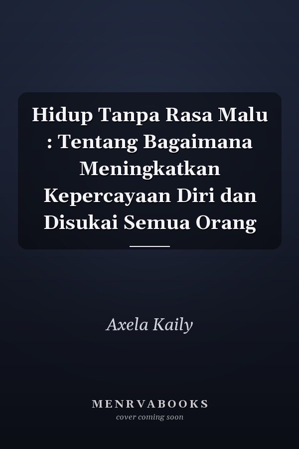 Hidup Tanpa Rasa Malu : Tentang Bagaimana Meningkatkan Kepercayaan Diri dan Disukai Semua Orang