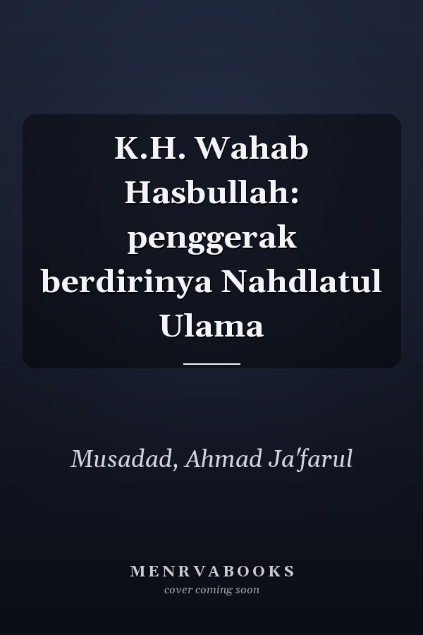 K.H. Wahab Hasbullah: penggerak berdirinya Nahdlatul Ulama