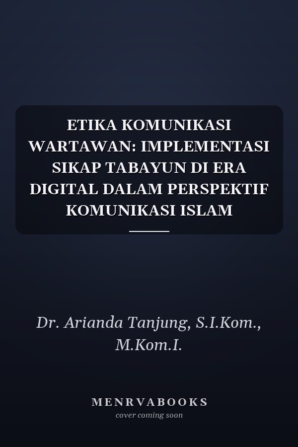 ETIKA KOMUNIKASI WARTAWAN: IMPLEMENTASI SIKAP TABAYUN DI ERA DIGITAL DALAM PERSPEKTIF KOMUNIKASI ISLAM