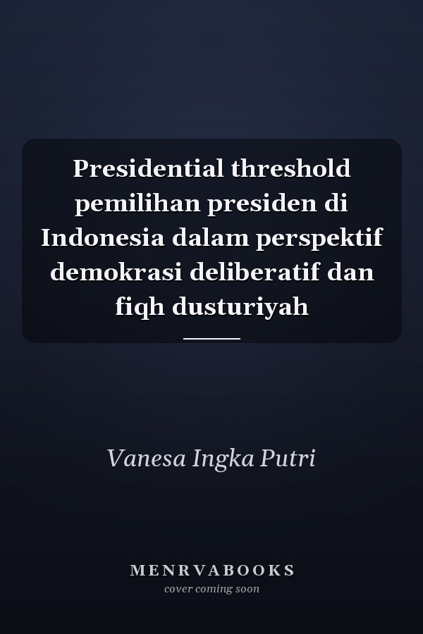 Presidential threshold pemilihan presiden di Indonesia dalam perspektif demokrasi deliberatif dan fiqh dusturiyah