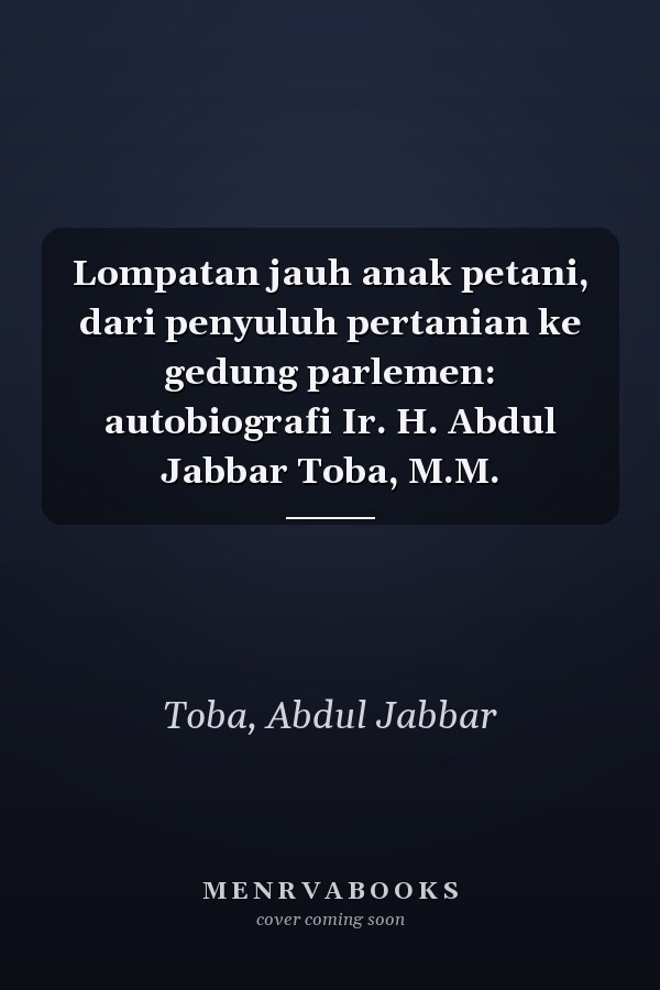 Lompatan jauh anak petani, dari penyuluh pertanian ke gedung parlemen: autobiografi Ir. H. Abdul Jabbar Toba, M.M.