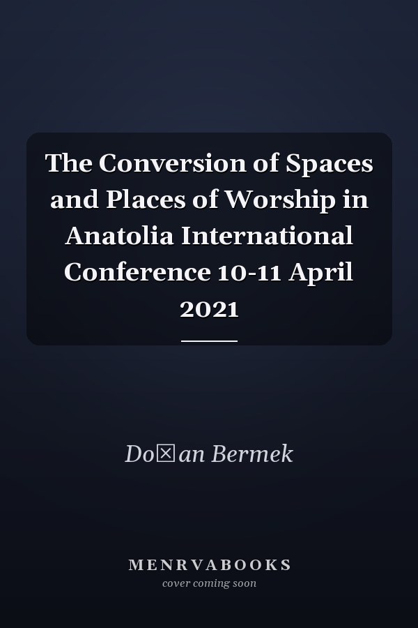 The Conversion of Spaces and Places of Worship in Anatolia International Conference 10-11 April 2021