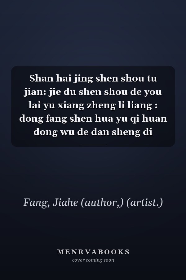 Shan hai jing shen shou tu jian: jie du shen shou de you lai yu xiang zheng li liang : dong fang shen hua yu qi huan dong wu de dan sheng di