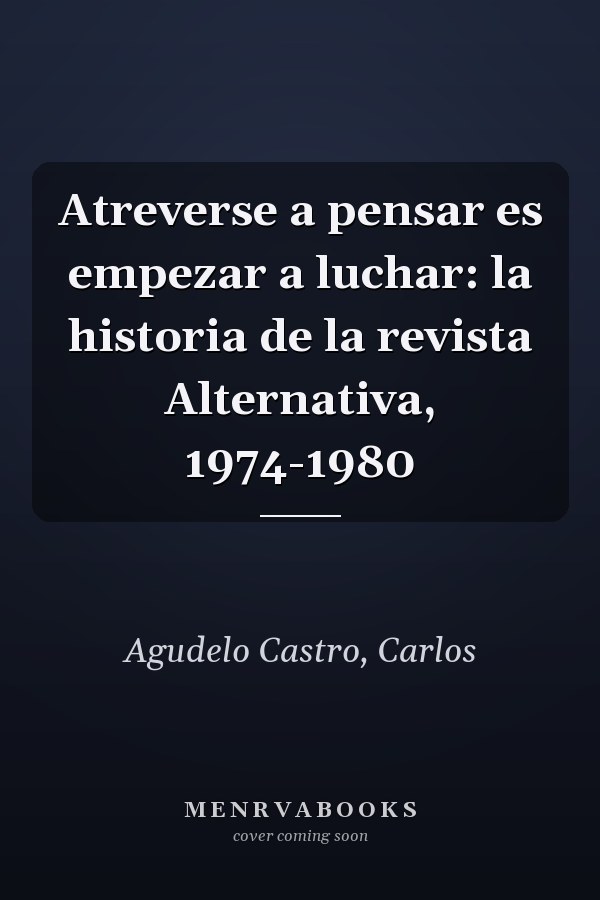 Atreverse a pensar es empezar a luchar: la historia de la revista Alternativa, 1974-1980