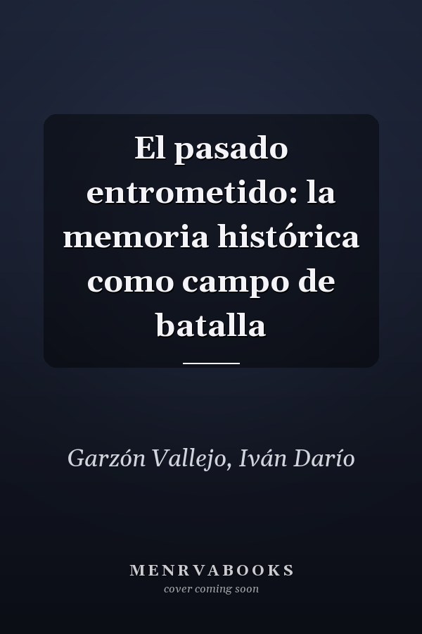 El pasado entrometido: la memoria histórica como campo de batalla