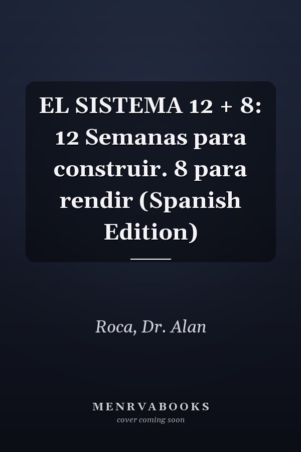 EL SISTEMA 12 + 8: 12 Semanas para construir. 8 para rendir (Spanish Edition)