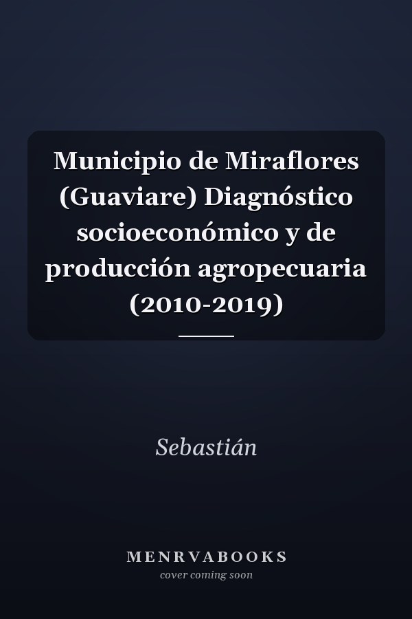 Municipio de Miraflores (Guaviare) Diagnóstico socioeconómico y de producción agropecuaria (2010-2019)