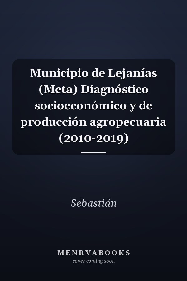 Municipio de Lejanías (Meta) Diagnóstico socioeconómico y de producción agropecuaria (2010-2019)