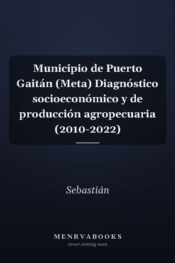 Municipio de Puerto Gaitán (Meta) Diagnóstico socioeconómico y de producción agropecuaria (2010-2022)